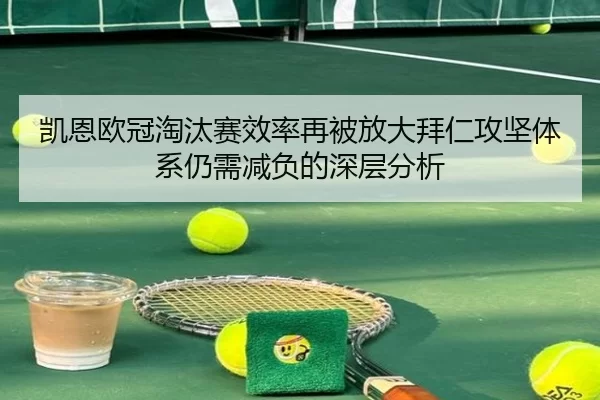 凯恩欧冠淘汰赛效率再被放大拜仁攻坚体系仍需减负的深层分析