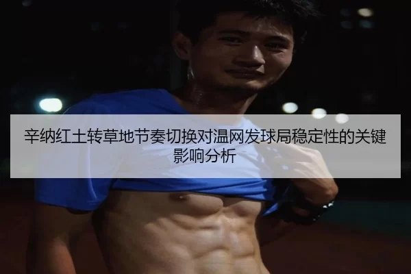 辛纳红土转草地节奏切换对温网发球局稳定性的关键影响分析