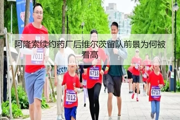 阿隆索续约药厂后维尔茨留队前景为何被看高