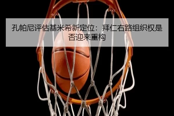 孔帕尼评估基米希新定位：拜仁右路组织权是否迎来重构