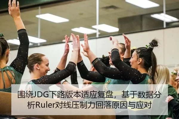 围绕JDG下路版本适应复盘，基于数据分析Ruler对线压制力回落原因与应对